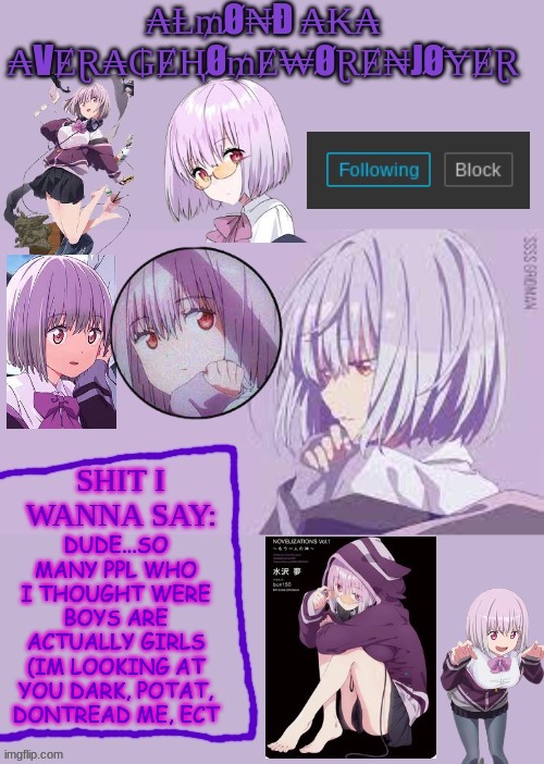 THEY'RE GIRLS?!?!? | DUDE...SO MANY PPL WHO I THOUGHT WERE BOYS ARE ACTUALLY GIRLS (IM LOOKING AT YOU DARK, POTAT, DONTREAD ME, ECT | image tagged in homework enjoyer says | made w/ Imgflip meme maker