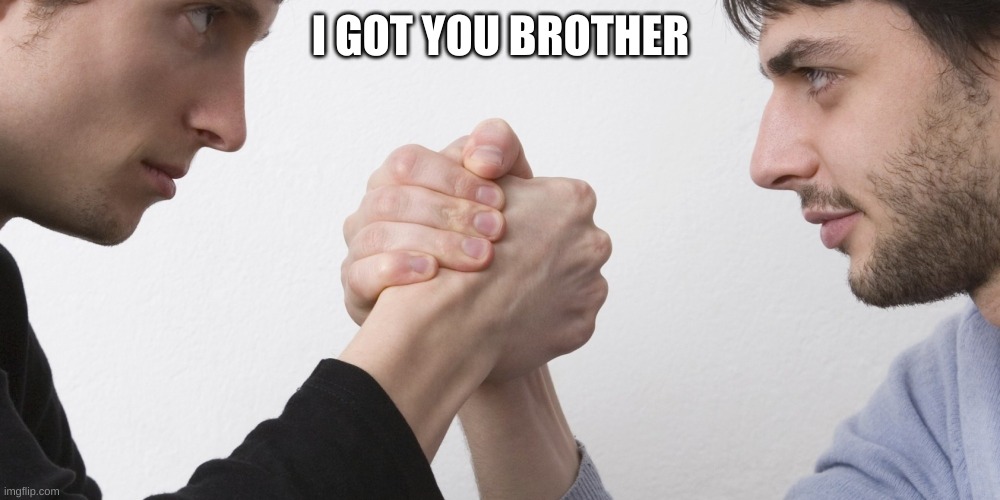 I got you brother | I GOT YOU BROTHER | image tagged in i got you brother | made w/ Imgflip meme maker