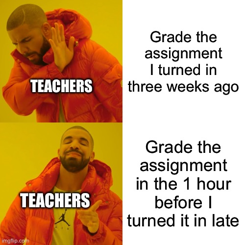 even though teachers are overworked... how do they still do this | Grade the assignment I turned in three weeks ago; TEACHERS; Grade the assignment in the 1 hour before I turned it in late; TEACHERS | image tagged in memes,drake hotline bling | made w/ Imgflip meme maker