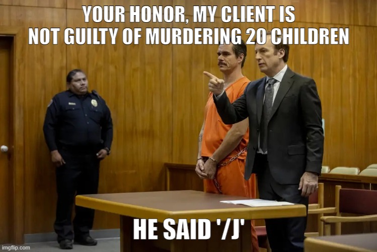 internet lawyers. | YOUR HONOR, MY CLIENT IS NOT GUILTY OF MURDERING 20 CHILDREN; HE SAID '/J' | image tagged in your honor my client ___ | made w/ Imgflip meme maker