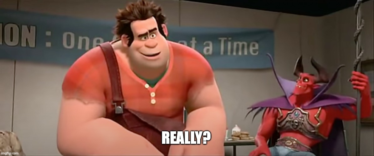 Really Wreck it Ralph | REALLY? | image tagged in really wreck it ralph | made w/ Imgflip meme maker
