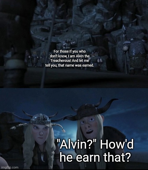 Tuffnut pulled a good one | For those if you who don't know, I am Alvin the Treacherous! And let me tell you, that name was earned. "Alvin?" How'd he earn that? | image tagged in httyd,how to train your dragon | made w/ Imgflip meme maker