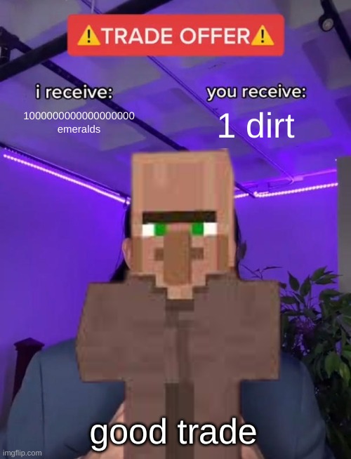 villagers | 1000000000000000000 emeralds; 1 dirt; good trade | image tagged in funny memes,trade offer | made w/ Imgflip meme maker