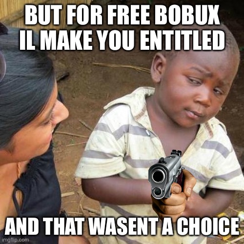 Third World Skeptical Kid Meme | BUT FOR FREE BOBUX IL MAKE YOU ENTITLED AND THAT WASENT A CHOICE | image tagged in memes,third world skeptical kid | made w/ Imgflip meme maker