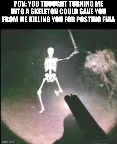 fool | POV: YOU THOUGHT TURNING ME INTO A SKELETON COULD SAVE YOU FROM ME KILLING YOU FOR POSTING FNIA | image tagged in skeleton attack | made w/ Imgflip meme maker