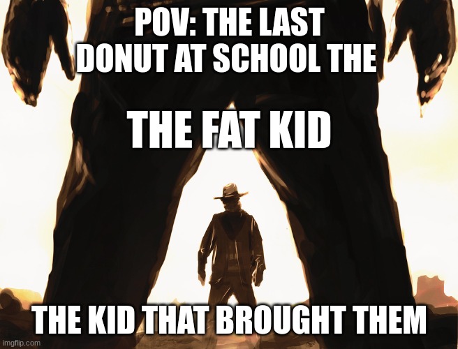 Cowboy Duel | POV: THE LAST DONUT AT SCHOOL THE; THE FAT KID; THE KID THAT BROUGHT THEM | image tagged in cowboy duel | made w/ Imgflip meme maker