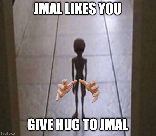 jmal | JMAL LIKES YOU GIVE HUG TO JMAL | image tagged in jmal | made w/ Imgflip meme maker