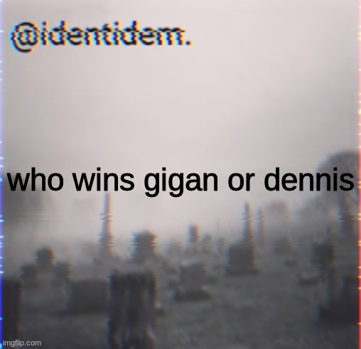 vfe | who wins gigan or dennis | made w/ Imgflip meme maker