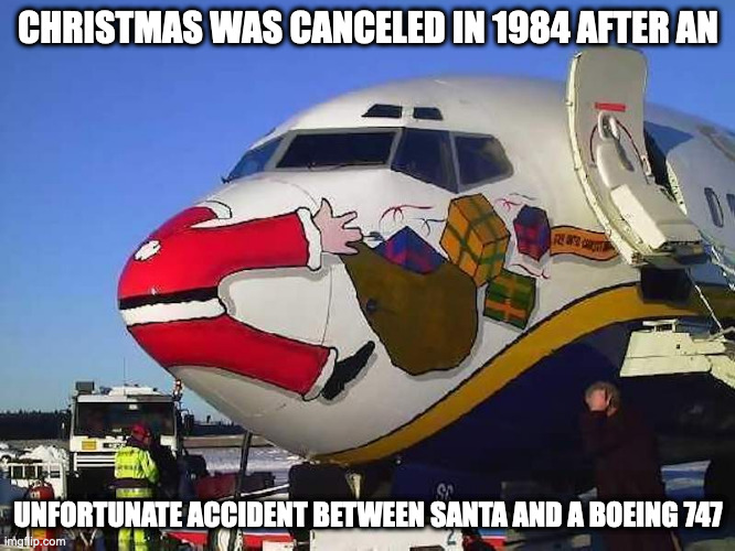 Santa Plane | CHRISTMAS WAS CANCELED IN 1984 AFTER AN; UNFORTUNATE ACCIDENT BETWEEN SANTA AND A BOEING 747 | image tagged in santa,airplane,memes | made w/ Imgflip meme maker