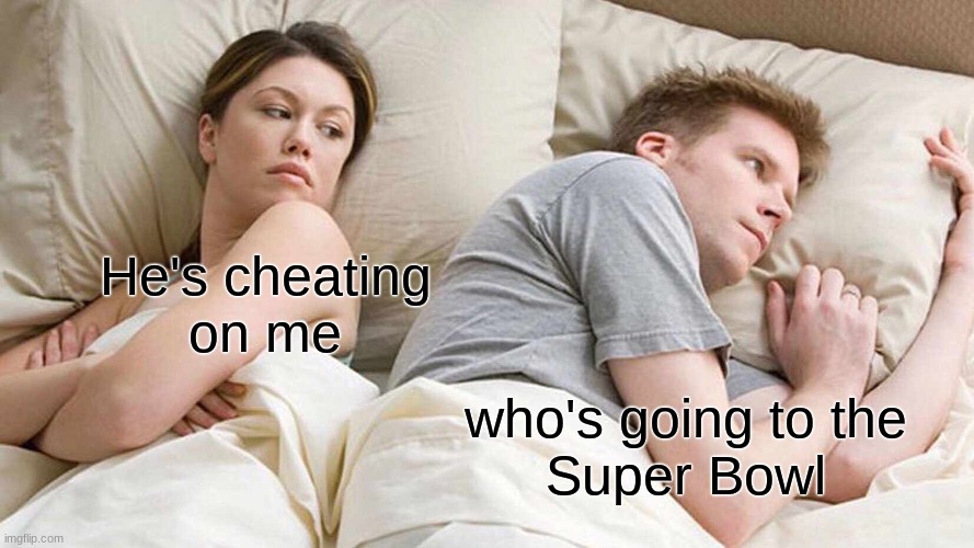 I Bet He's Thinking About Other Women Meme | He's cheating
on me; who's going to the
Super Bowl | image tagged in memes,i bet he's thinking about other women | made w/ Imgflip meme maker