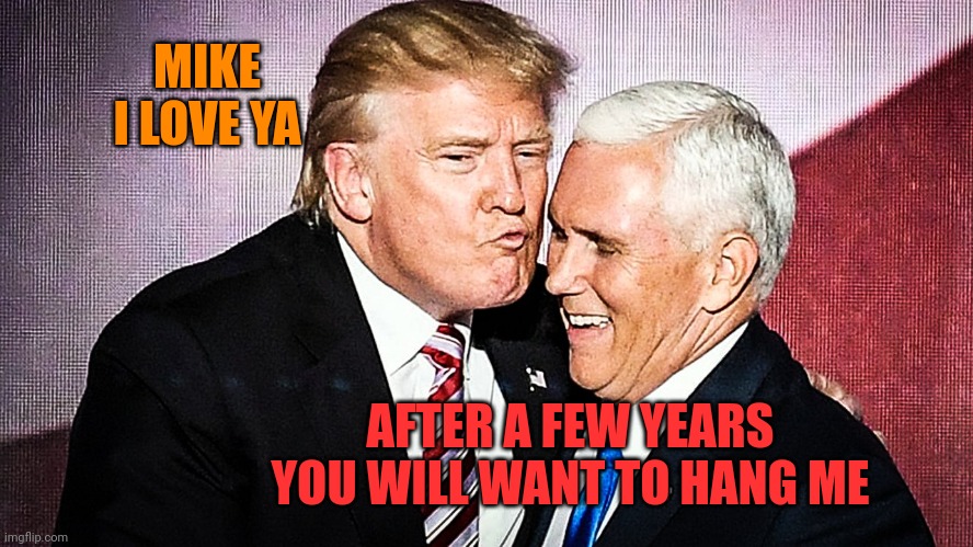 Hanging | MIKE I LOVE YA; AFTER A FEW YEARS YOU WILL WANT TO HANG ME | image tagged in mike pence gets the judas kiss from trump | made w/ Imgflip meme maker