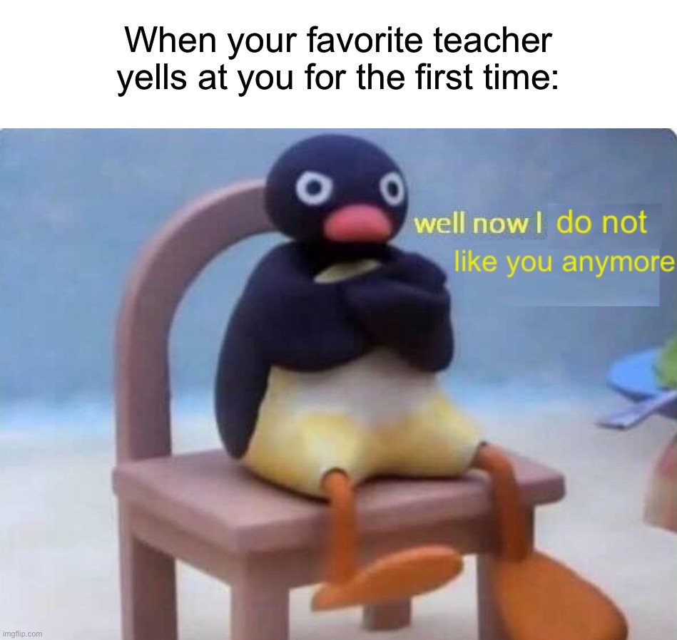 I think this happened to me one time | When your favorite teacher yells at you for the first time: | image tagged in memes,funny,true story,relatable memes,school,pain | made w/ Imgflip meme maker