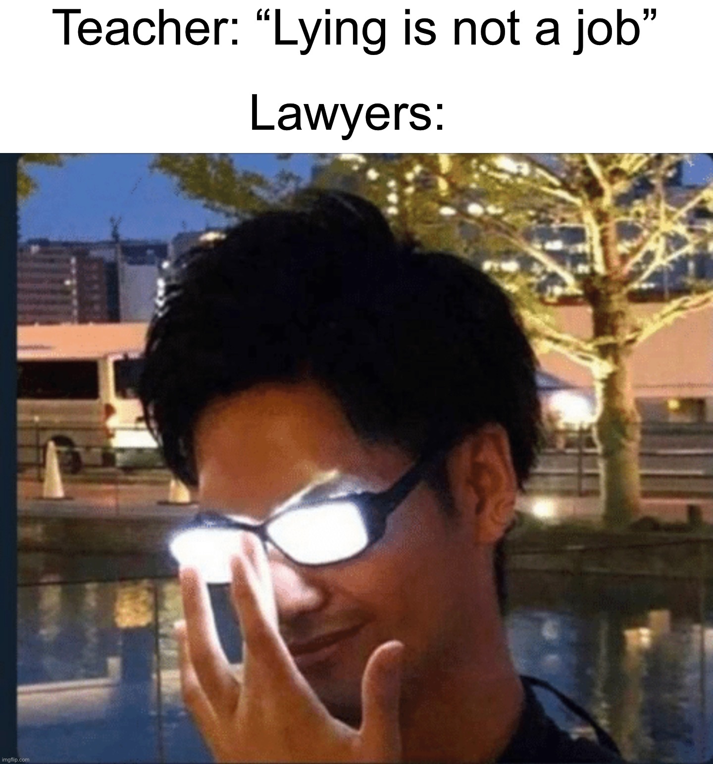 *god mode activated* |  Teacher: “Lying is not a job”; Lawyers: | image tagged in anime glasses,memes,funny,school,teacher,wait what | made w/ Imgflip meme maker