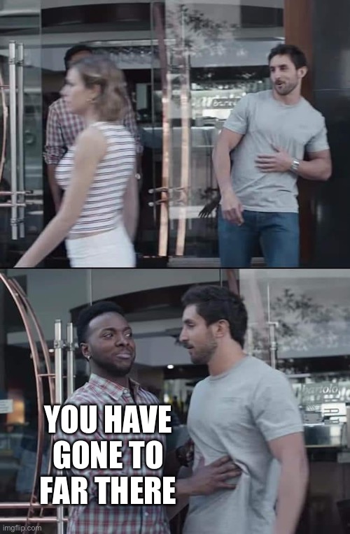 black guy stopping | YOU HAVE GONE TO FAR THERE | image tagged in black guy stopping | made w/ Imgflip meme maker