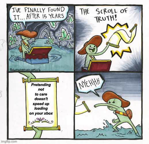 the scroll of truth!!! part 2 | Pretending not to care doesn't speed up loading on your xbox | image tagged in memes,the scroll of truth,funny,truth,true,so true | made w/ Imgflip meme maker