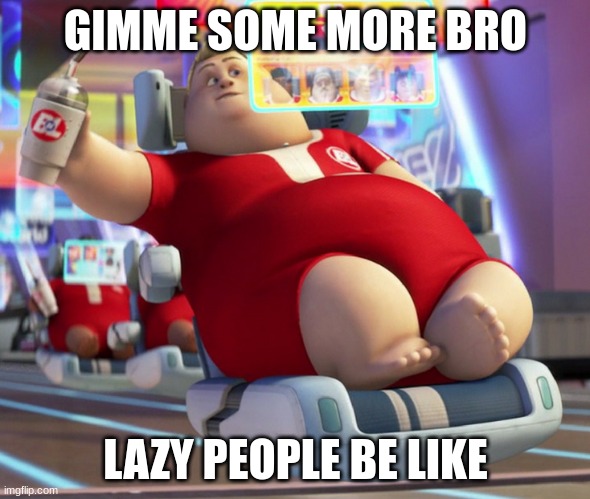 lazy people | GIMME SOME MORE BRO; LAZY PEOPLE BE LIKE | image tagged in fat wall-e guy | made w/ Imgflip meme maker