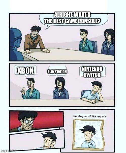 Let’s settle this once and for all | ALRIGHT, WHAT’S THE BEST GAME CONSOLE? PLAYSTATION; NINTENDO SWITCH; XBOX | image tagged in employee of the month,nintendo,stop reading the tags | made w/ Imgflip meme maker