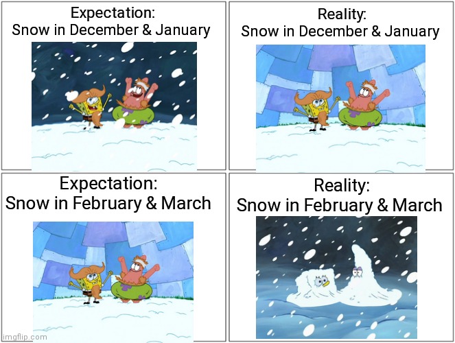 Every year during winter |  Expectation:
Snow in December & January; Reality:
Snow in December & January; Expectation:
Snow in February & March; Reality:
Snow in February & March | image tagged in memes,blank comic panel 2x2,snow,winter,spongebob | made w/ Imgflip meme maker