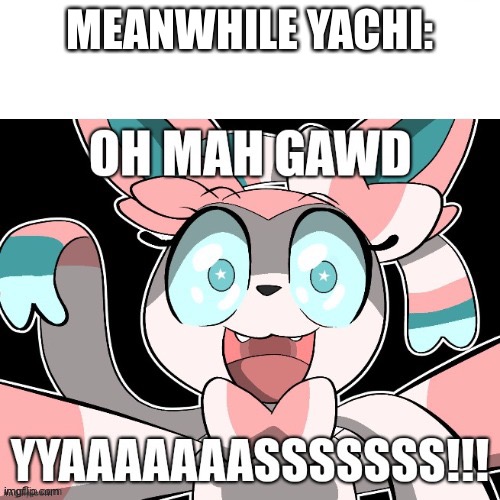 Oh ma gawd | MEANWHILE YACHI: | image tagged in sylveon saying oh mah gawd yyaaaaaaasssssss | made w/ Imgflip meme maker