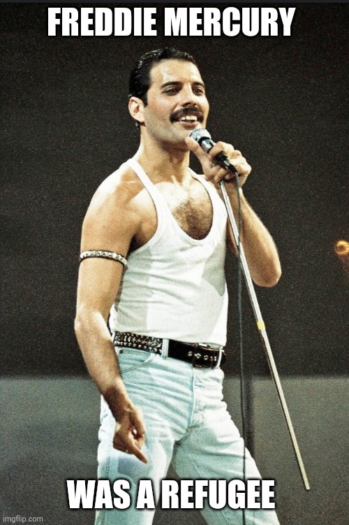 Refugees Welcome | FREDDIE MERCURY; WAS A REFUGEE | image tagged in refugees,homeless,humanity | made w/ Imgflip meme maker