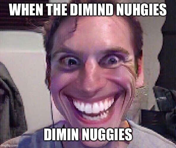 When the diming nugies | WHEN THE DIMIND NUHGIES; DIMIN NUGGIES | image tagged in when the imposter is sus | made w/ Imgflip meme maker