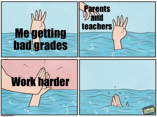 High five drown | Parents and teachers; Me getting bad grades; Work harder | image tagged in high five drown | made w/ Imgflip meme maker