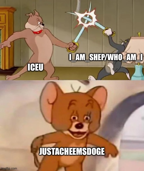 And the winner is… | I_AM_SHEP/WHO_AM_I; ICEU; JUSTACHEEMSDOGE | image tagged in tom and spike fighting,who_am_i,justacheemsdoge,memes,iceu | made w/ Imgflip meme maker