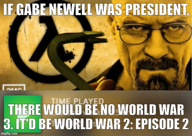 Walter Freeman | IF GABE NEWELL WAS PRESIDENT, THERE WOULD BE NO WORLD WAR 3. IT'D BE WORLD WAR 2: EPISODE 2 | image tagged in walter freeman | made w/ Imgflip meme maker