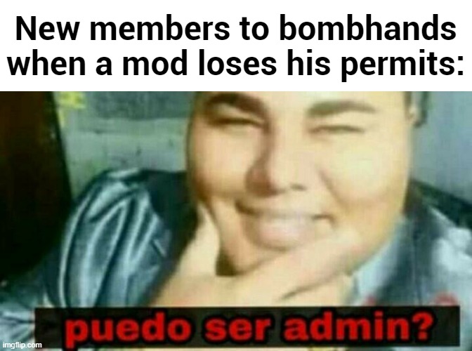 New members to bombhands when a mod loses his permits: | made w/ Imgflip meme maker