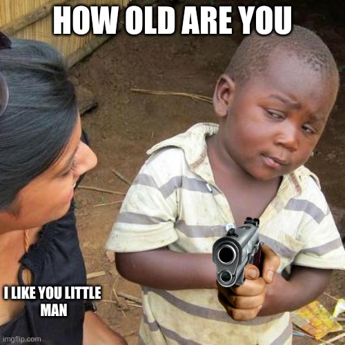 little man | HOW OLD ARE YOU; I LIKE YOU LITTLE 
MAN | image tagged in memes,third world skeptical kid | made w/ Imgflip meme maker