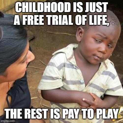 FREE TRIAL |  CHILDHOOD IS JUST A FREE TRIAL OF LIFE, THE REST IS PAY TO PLAY | image tagged in memes,third world skeptical kid,gifs,demotivationals,pie charts,charts | made w/ Imgflip meme maker