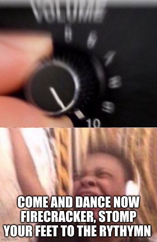 Mmmm Firecracker | COME AND DANCE NOW FIRECRACKER, STOMP YOUR FEET TO THE RHYTHM | image tagged in turn up the volume | made w/ Imgflip meme maker
