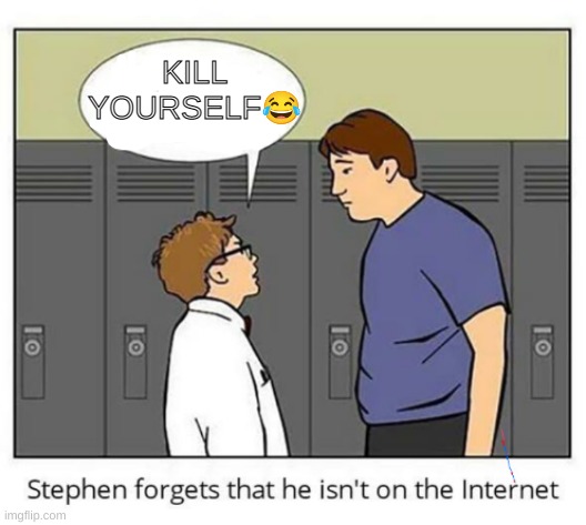 true story | KILL YOURSELF😂 | image tagged in stephen forgets he isn't on the internet | made w/ Imgflip meme maker