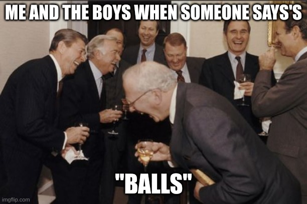 Laughing Men In Suits | ME AND THE BOYS WHEN SOMEONE SAYS'S; "BALLS" | image tagged in memes,laughing men in suits | made w/ Imgflip meme maker