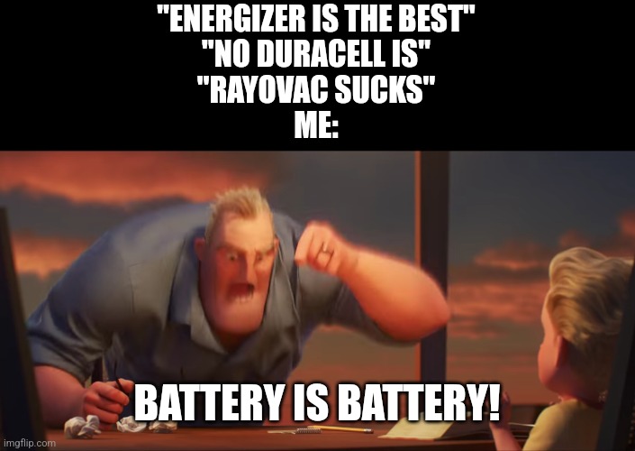 Battery | "ENERGIZER IS THE BEST"
"NO DURACELL IS"
"RAYOVAC SUCKS"
ME:; BATTERY IS BATTERY! | image tagged in math is math,battery,batteries | made w/ Imgflip meme maker