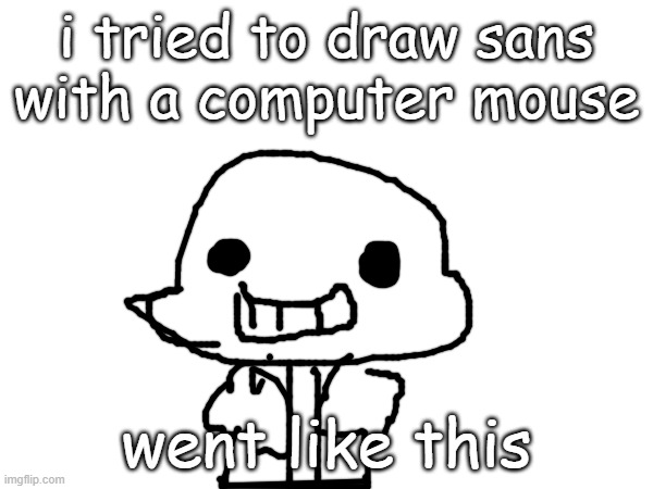 genocide route dudes when they see sans undertale: |  i tried to draw sans with a computer mouse; went like this | image tagged in sans,sans undertale,fan art | made w/ Imgflip meme maker