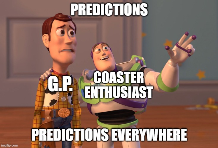 I'm a Enthusiast, but it do get annoying sometimes. | PREDICTIONS; COASTER ENTHUSIAST; G.P. PREDICTIONS EVERYWHERE | image tagged in memes,x x everywhere,theme park,roller coaster | made w/ Imgflip meme maker