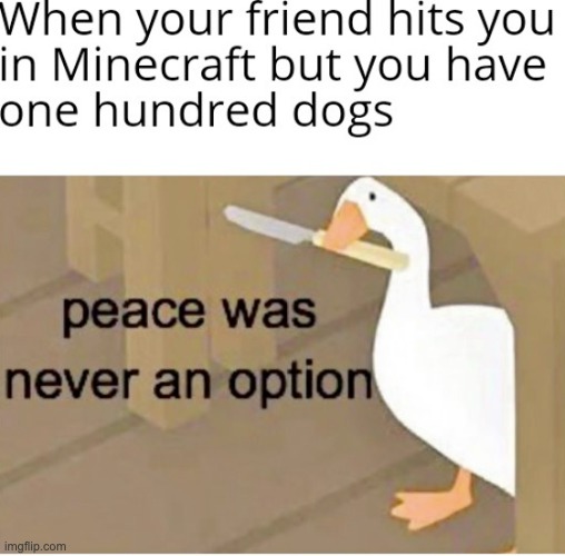 Woof woof | image tagged in minecraft,memes,repost,peace was never an option,funny,untitled goose peace was never an option | made w/ Imgflip meme maker
