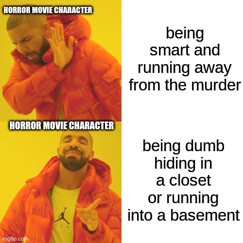 Drake Hotline Bling Meme | being smart and running away from the murder; HORROR MOVIE CHARACTER; HORROR MOVIE CHARACTER; being dumb hiding in a closet or running into a basement | image tagged in memes,drake hotline bling | made w/ Imgflip meme maker