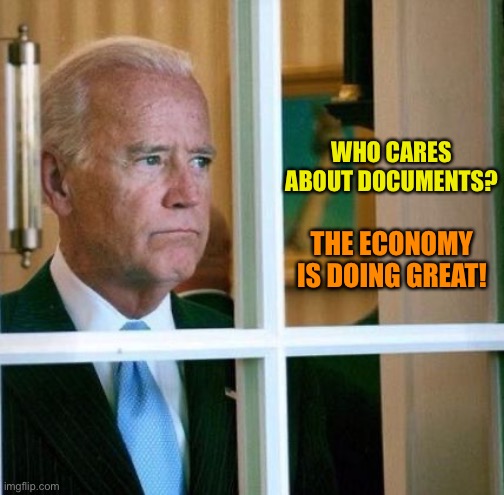 Sad Joe Biden | WHO CARES ABOUT DOCUMENTS? THE ECONOMY IS DOING GREAT! | image tagged in sad joe biden | made w/ Imgflip meme maker