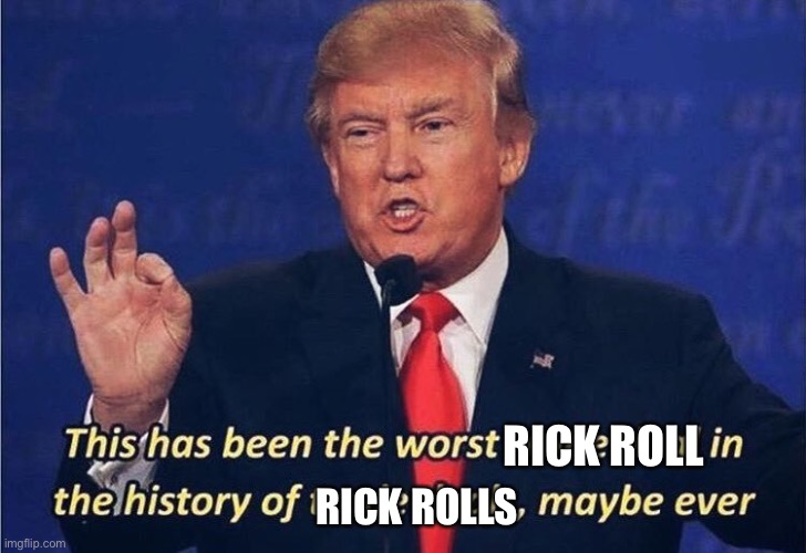 Donald Trump Worst Trade Deal | RICK ROLL RICK ROLLS | image tagged in donald trump worst trade deal | made w/ Imgflip meme maker