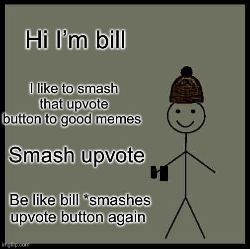 Be Like Bill Meme | Hi I’m bill; I like to smash that upvote button to good memes; Smash upvote; Be like bill *smashes upvote button again | image tagged in memes,be like bill | made w/ Imgflip meme maker