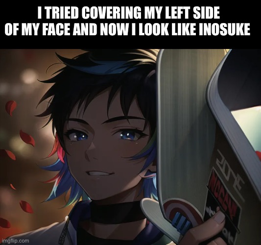 Oop | I TRIED COVERING MY LEFT SIDE OF MY FACE AND NOW I LOOK LIKE INOSUKE | made w/ Imgflip meme maker