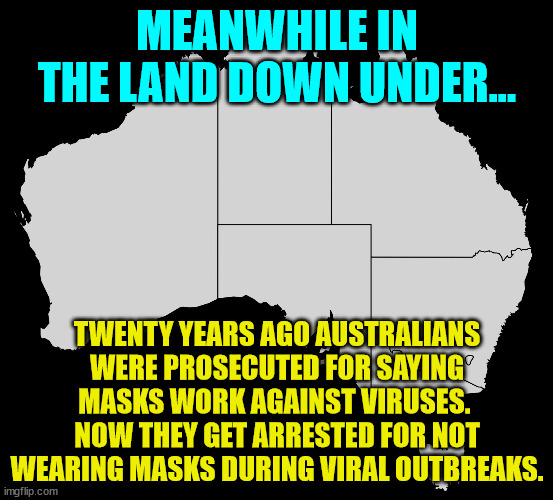 Covid madness... The science on masks has not changed in the last 20 + years | MEANWHILE IN THE LAND DOWN UNDER... TWENTY YEARS AGO AUSTRALIANS WERE PROSECUTED FOR SAYING MASKS WORK AGAINST VIRUSES.  NOW THEY GET ARRESTED FOR NOT WEARING MASKS DURING VIRAL OUTBREAKS. | image tagged in australia wiki,flip flops | made w/ Imgflip meme maker