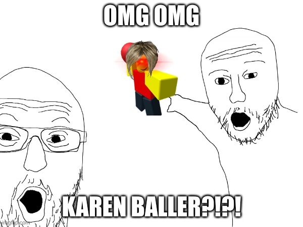 You may have seen Karen Musk, but this- | OMG OMG; KAREN BALLER?!?! | image tagged in fun | made w/ Imgflip meme maker