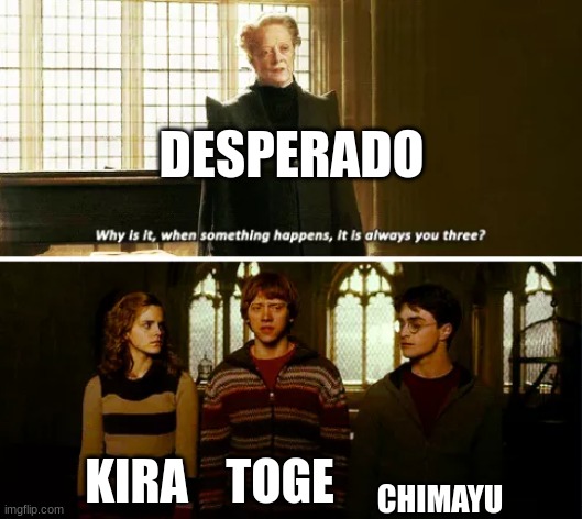 Always you three | DESPERADO; CHIMAYU; KIRA; TOGE | image tagged in always you three | made w/ Imgflip meme maker