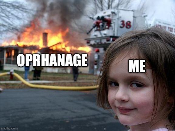 Disaster Girl Meme | OPRHANAGE ME | image tagged in memes,disaster girl | made w/ Imgflip meme maker