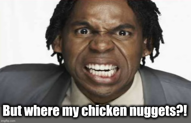 Angry Black Man | But where my chicken nuggets?! | image tagged in angry black man | made w/ Imgflip meme maker