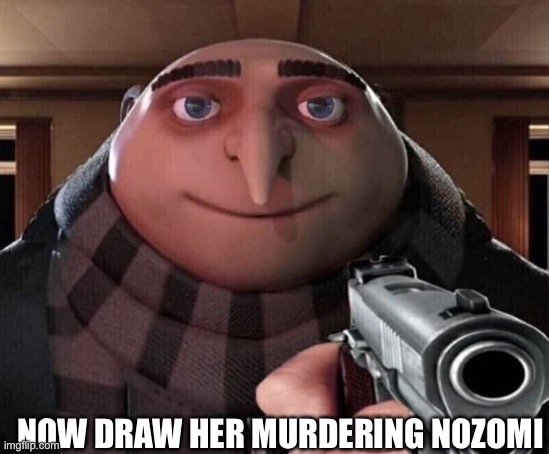 Gru Gun | NOW DRAW HER MURDERING NOZOMI | image tagged in gru gun | made w/ Imgflip meme maker