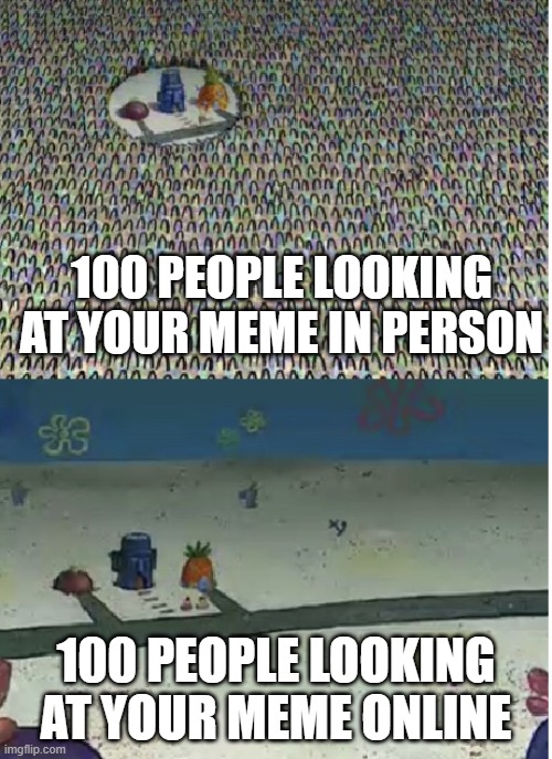 In person vs online | 100 PEOPLE LOOKING AT YOUR MEME IN PERSON; 100 PEOPLE LOOKING AT YOUR MEME ONLINE | image tagged in spongebob crowd meme template,spongebob,crowd,memes | made w/ Imgflip meme maker